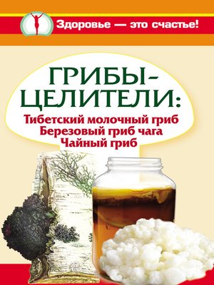 cover image of Грибы-целители. Тибетский молочный гриб. Березовый гриб чага. Чайный гриб